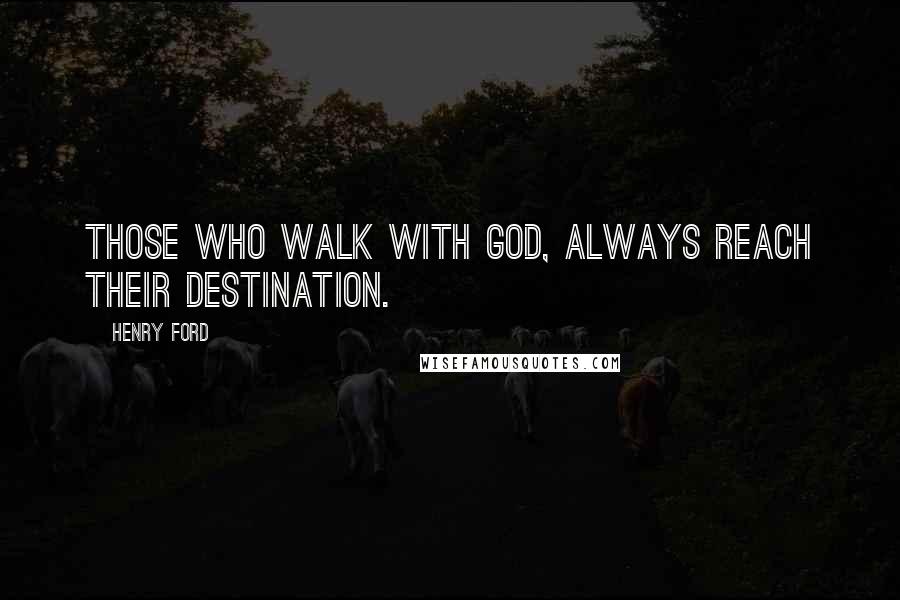 Henry Ford Quotes: Those who walk with God, always reach their destination.