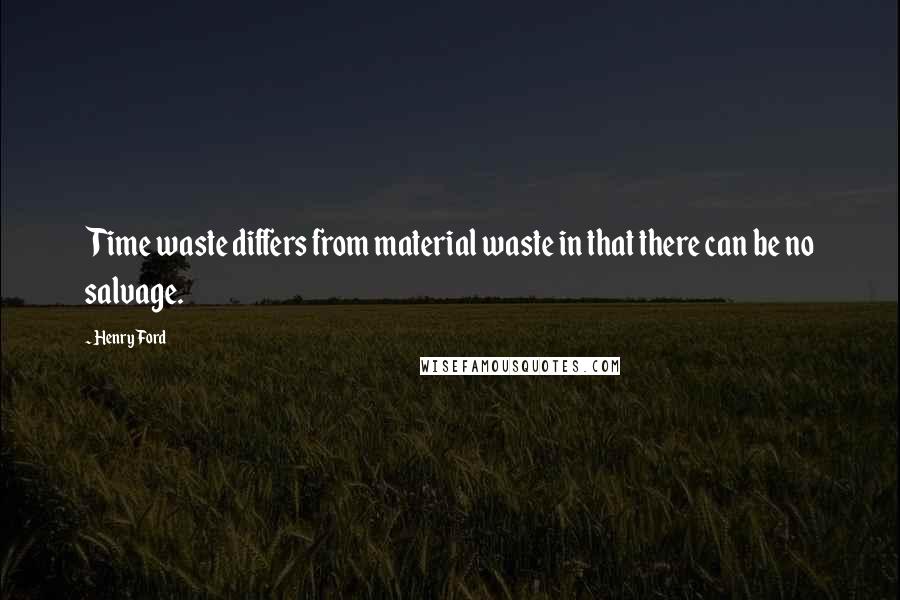Henry Ford Quotes: Time waste differs from material waste in that there can be no salvage.