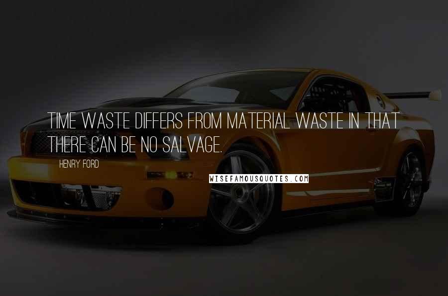Henry Ford Quotes: Time waste differs from material waste in that there can be no salvage.