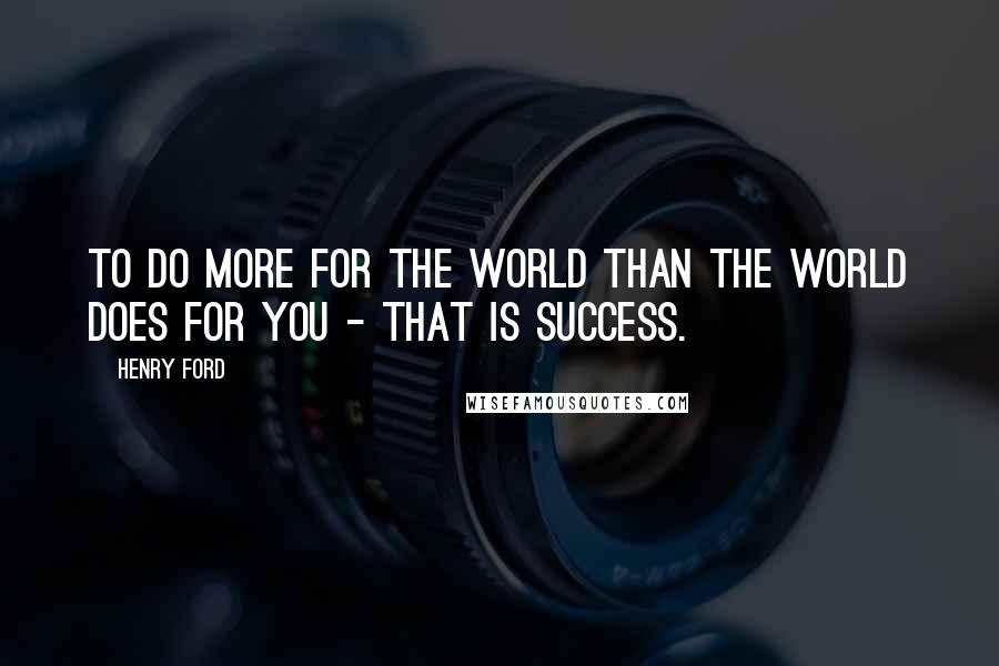 Henry Ford Quotes: To do more for the world than the world does for you - that is success.