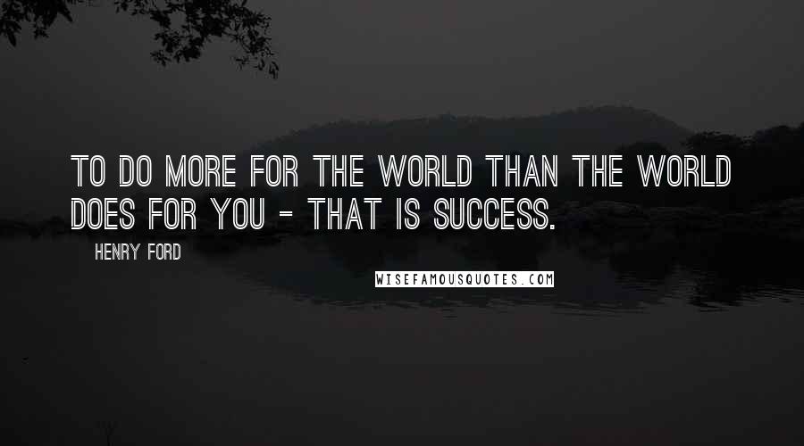 Henry Ford Quotes: To do more for the world than the world does for you - that is success.