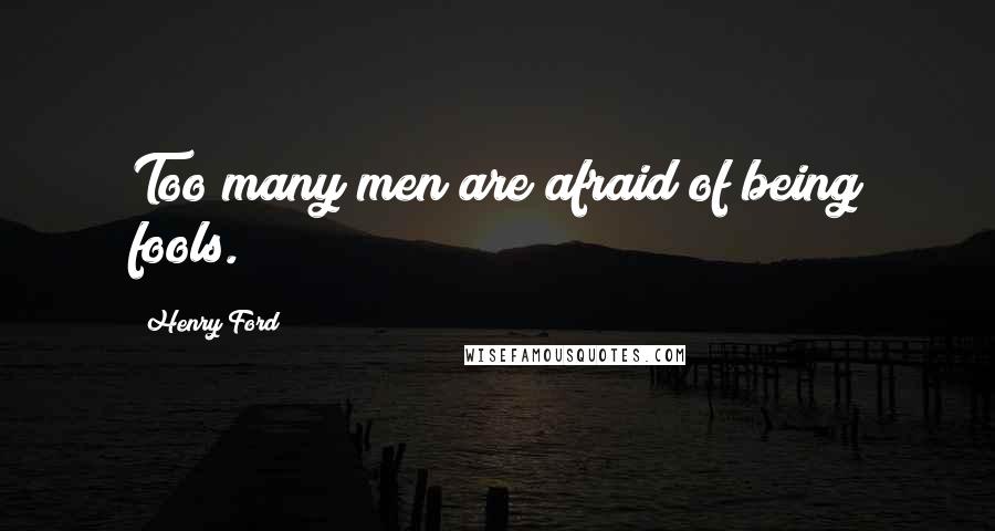 Henry Ford Quotes: Too many men are afraid of being fools.