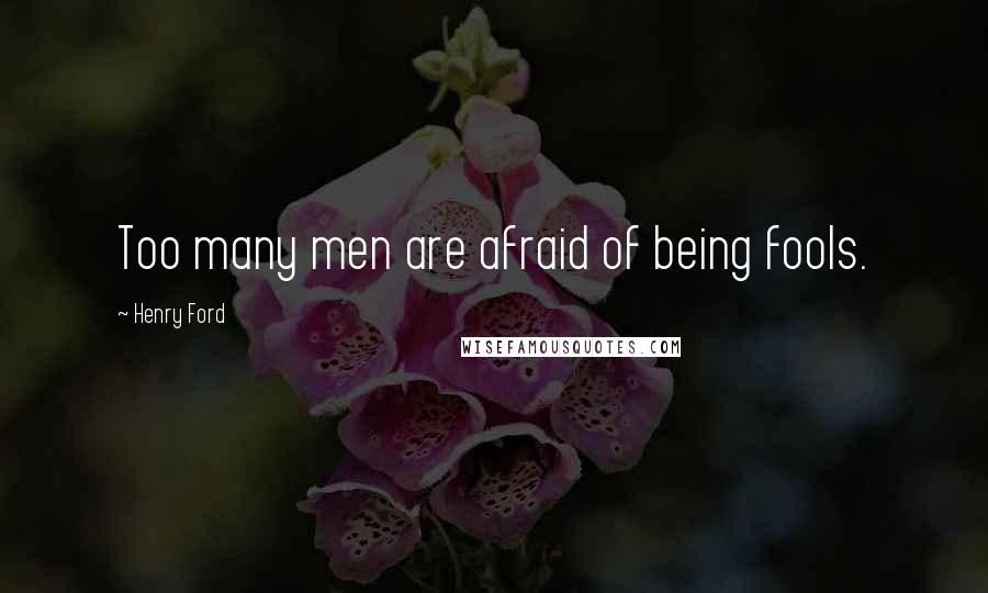 Henry Ford Quotes: Too many men are afraid of being fools.