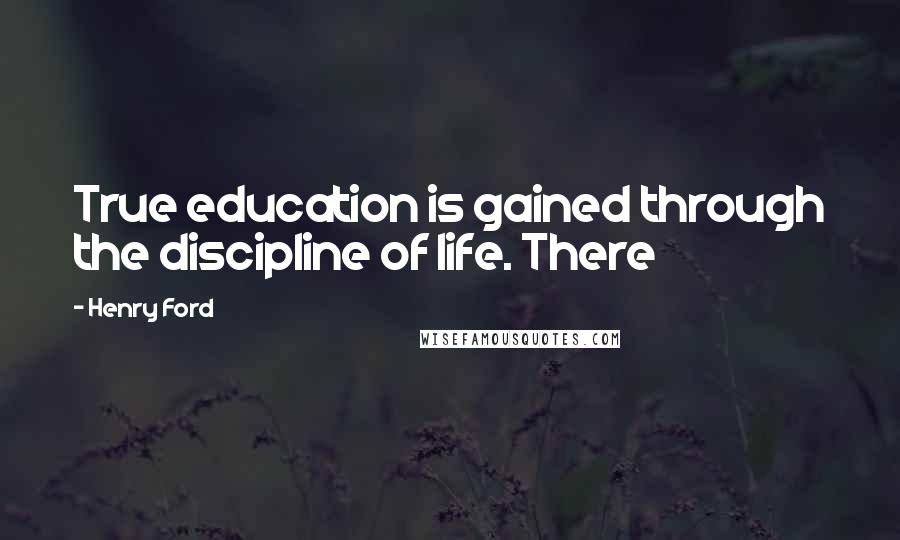 Henry Ford Quotes: True education is gained through the discipline of life. There