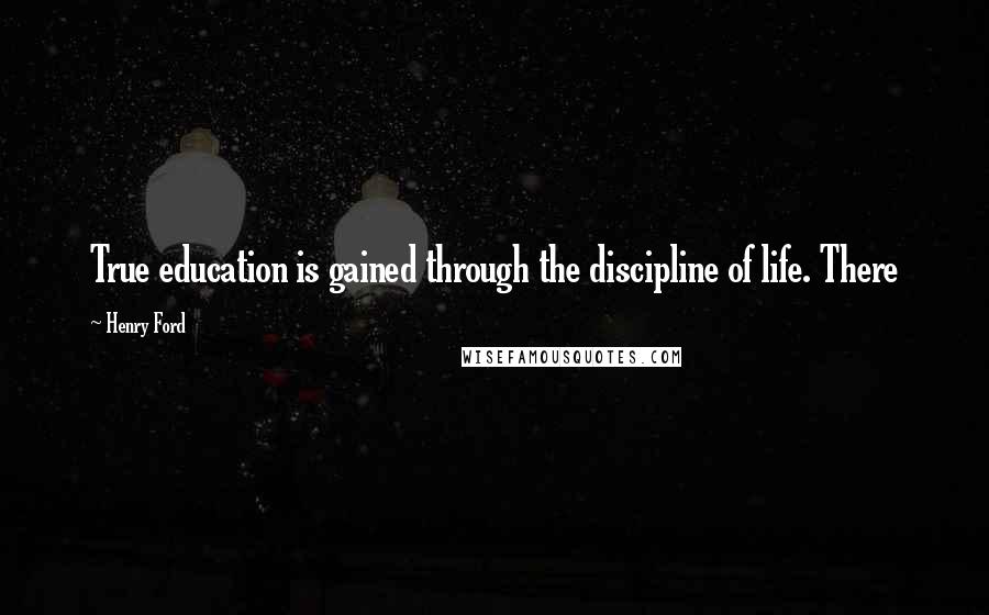 Henry Ford Quotes: True education is gained through the discipline of life. There