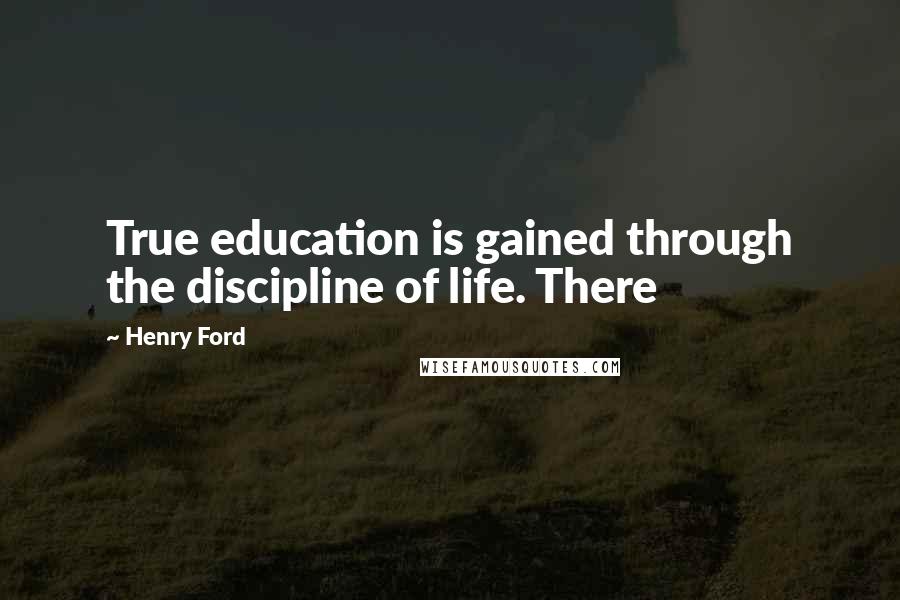 Henry Ford Quotes: True education is gained through the discipline of life. There