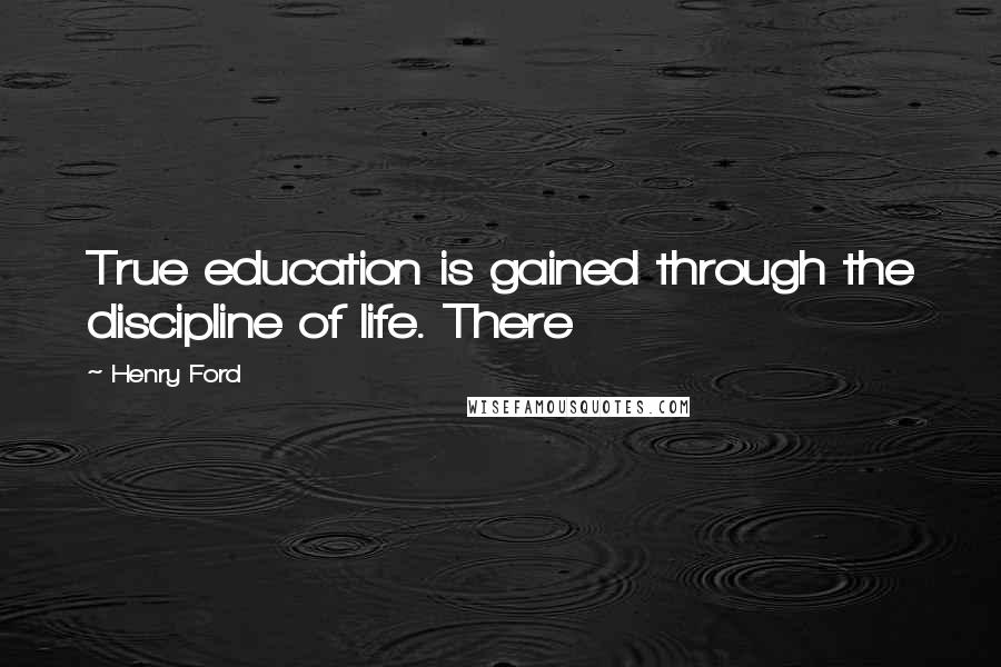 Henry Ford Quotes: True education is gained through the discipline of life. There