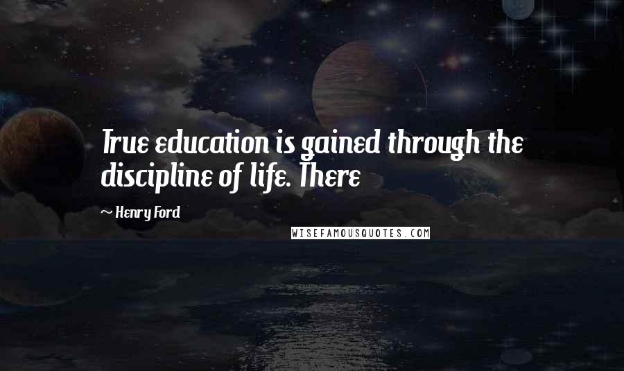 Henry Ford Quotes: True education is gained through the discipline of life. There