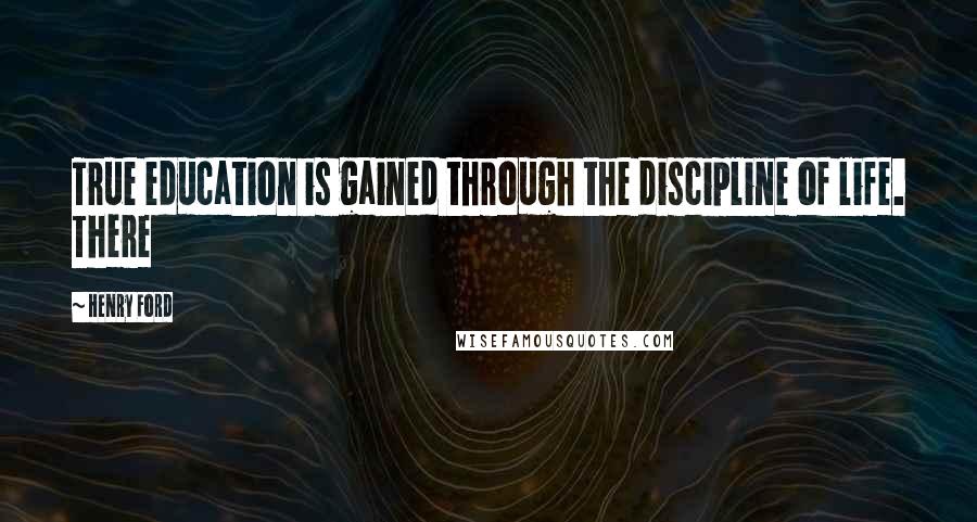 Henry Ford Quotes: True education is gained through the discipline of life. There