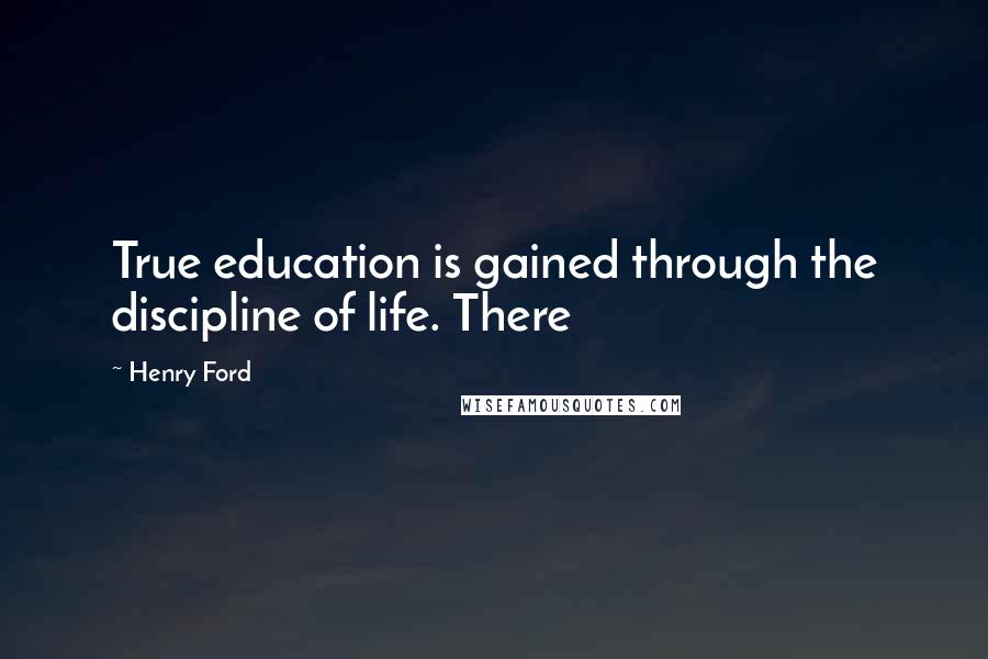 Henry Ford Quotes: True education is gained through the discipline of life. There