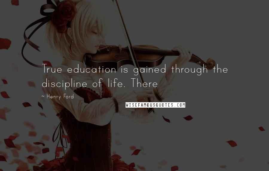 Henry Ford Quotes: True education is gained through the discipline of life. There