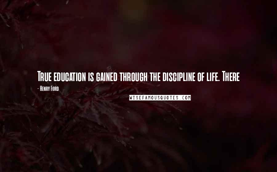 Henry Ford Quotes: True education is gained through the discipline of life. There