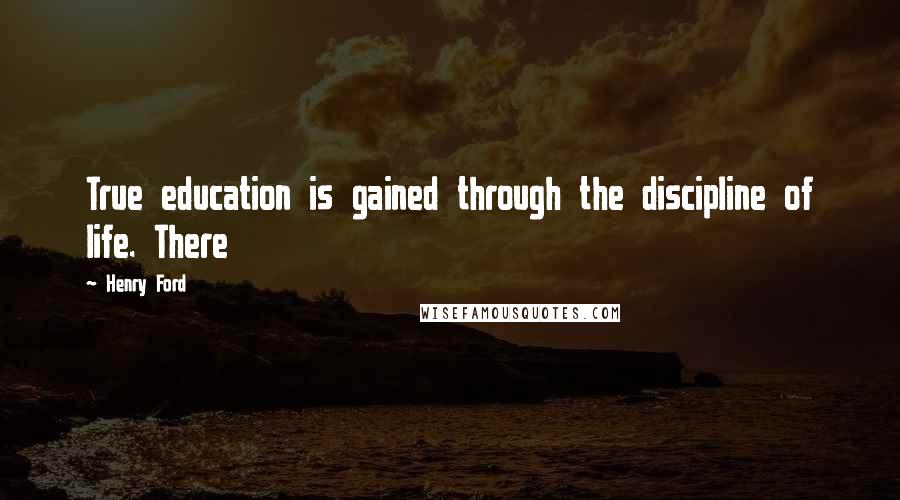 Henry Ford Quotes: True education is gained through the discipline of life. There