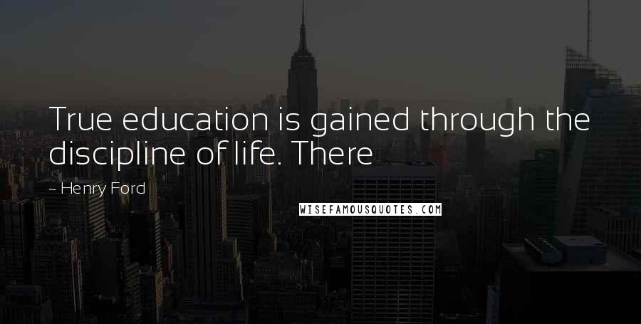 Henry Ford Quotes: True education is gained through the discipline of life. There