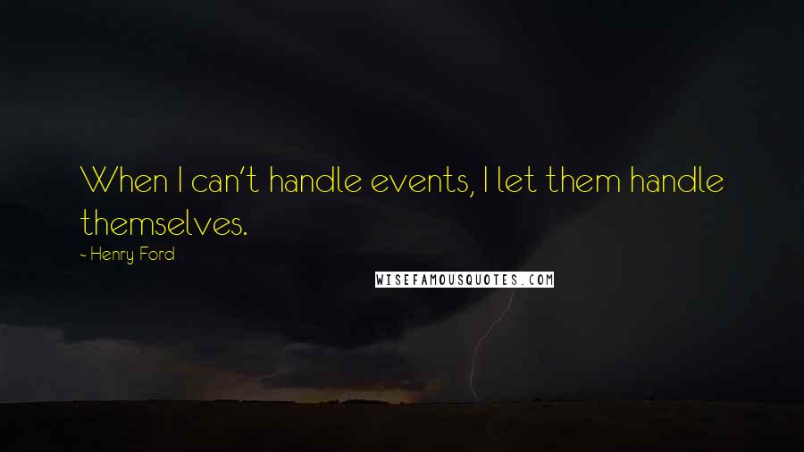 Henry Ford Quotes: When I can't handle events, I let them handle themselves.