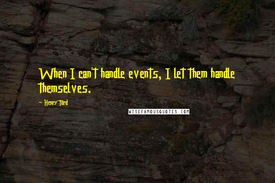 Henry Ford Quotes: When I can't handle events, I let them handle themselves.