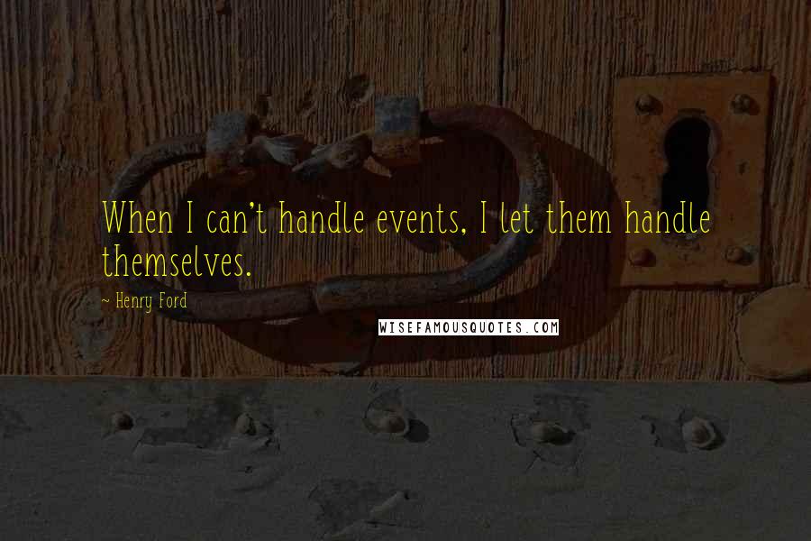 Henry Ford Quotes: When I can't handle events, I let them handle themselves.