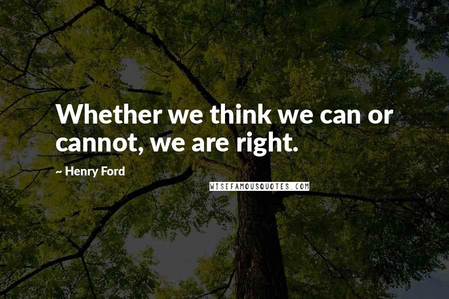 Henry Ford Quotes: Whether we think we can or cannot, we are right.