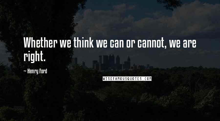 Henry Ford Quotes: Whether we think we can or cannot, we are right.