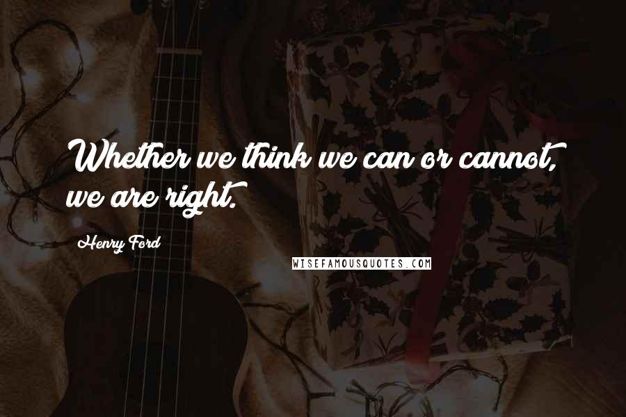 Henry Ford Quotes: Whether we think we can or cannot, we are right.