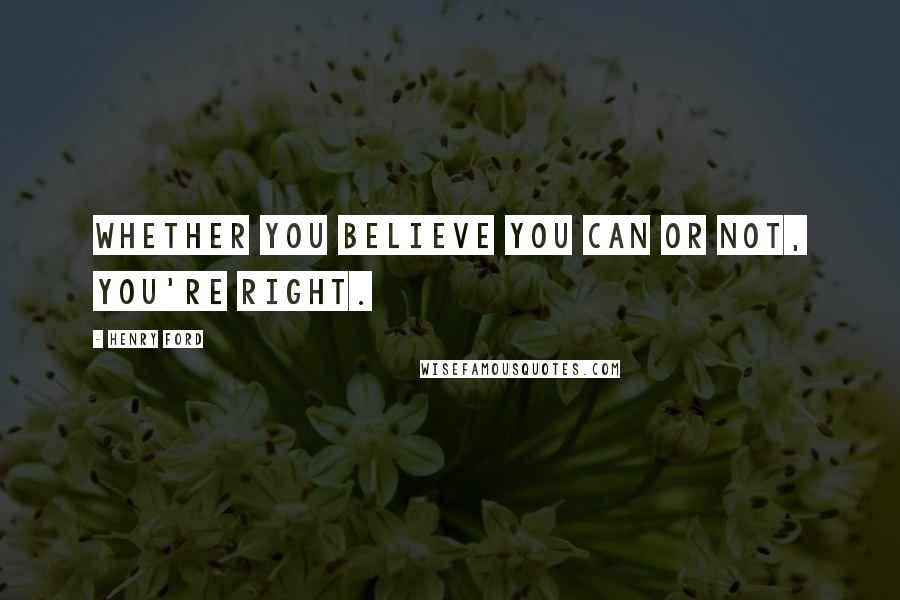 Henry Ford Quotes: Whether you believe you can or not, you're right.