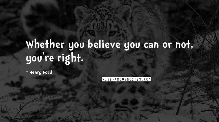 Henry Ford Quotes: Whether you believe you can or not, you're right.