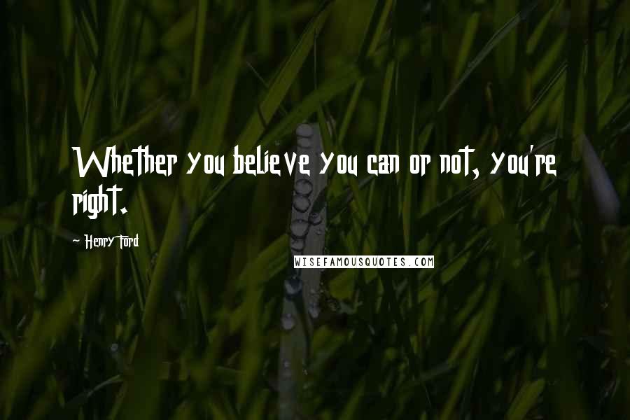 Henry Ford Quotes: Whether you believe you can or not, you're right.