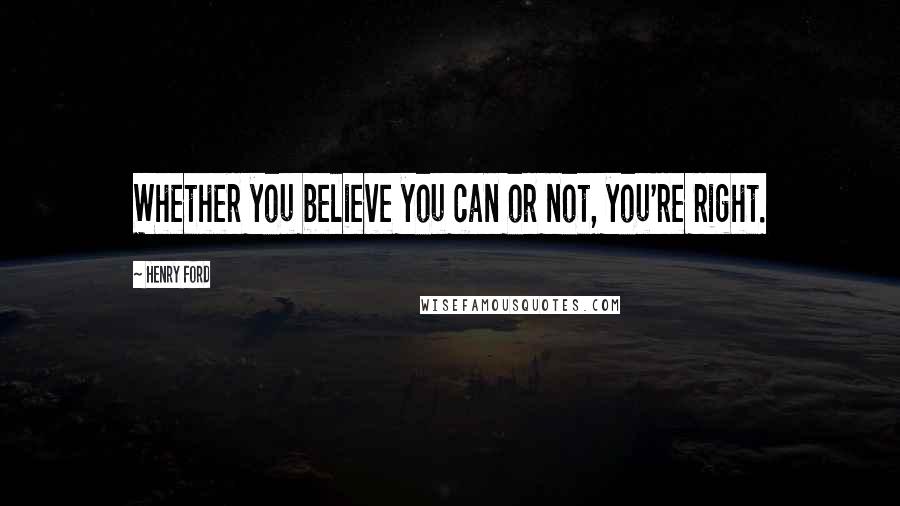 Henry Ford Quotes: Whether you believe you can or not, you're right.