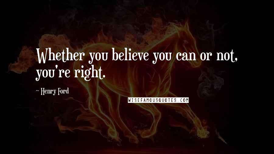 Henry Ford Quotes: Whether you believe you can or not, you're right.