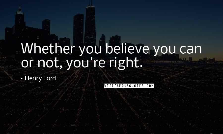 Henry Ford Quotes: Whether you believe you can or not, you're right.