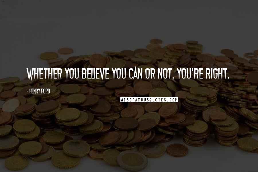 Henry Ford Quotes: Whether you believe you can or not, you're right.