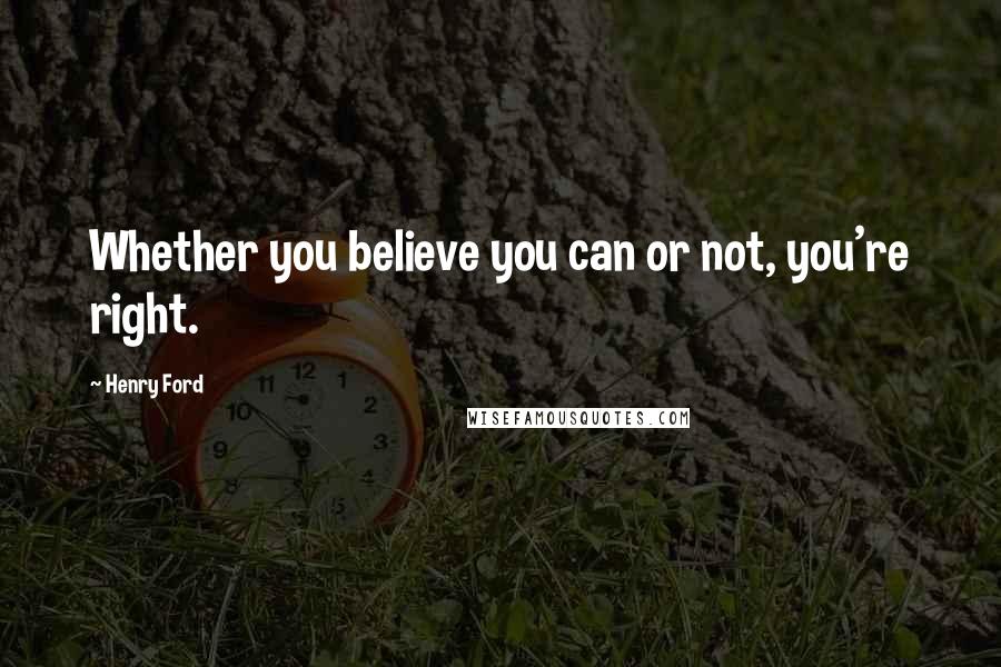 Henry Ford Quotes: Whether you believe you can or not, you're right.