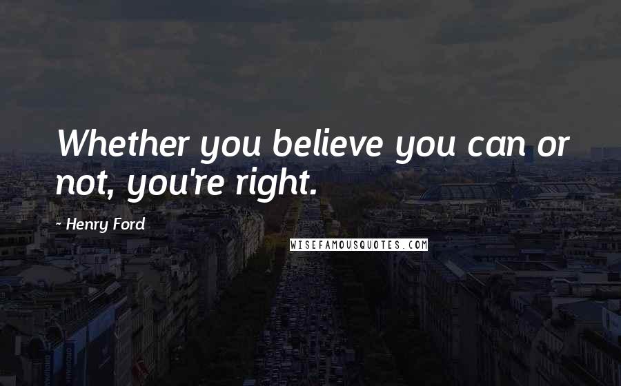 Henry Ford Quotes: Whether you believe you can or not, you're right.