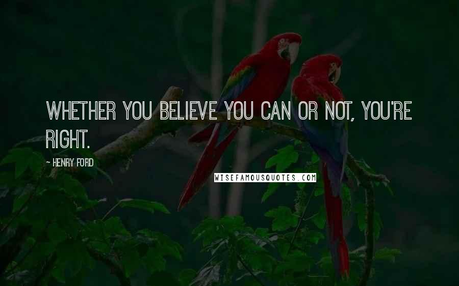 Henry Ford Quotes: Whether you believe you can or not, you're right.