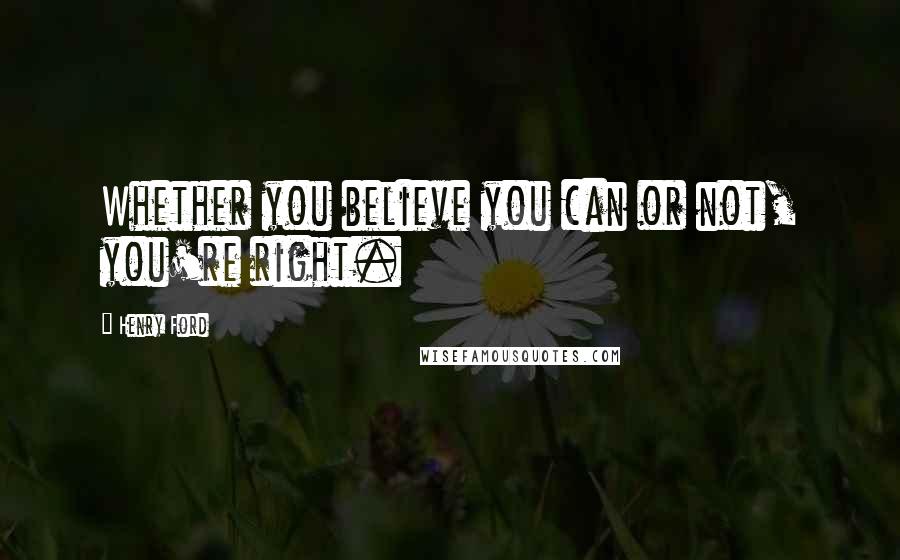 Henry Ford Quotes: Whether you believe you can or not, you're right.