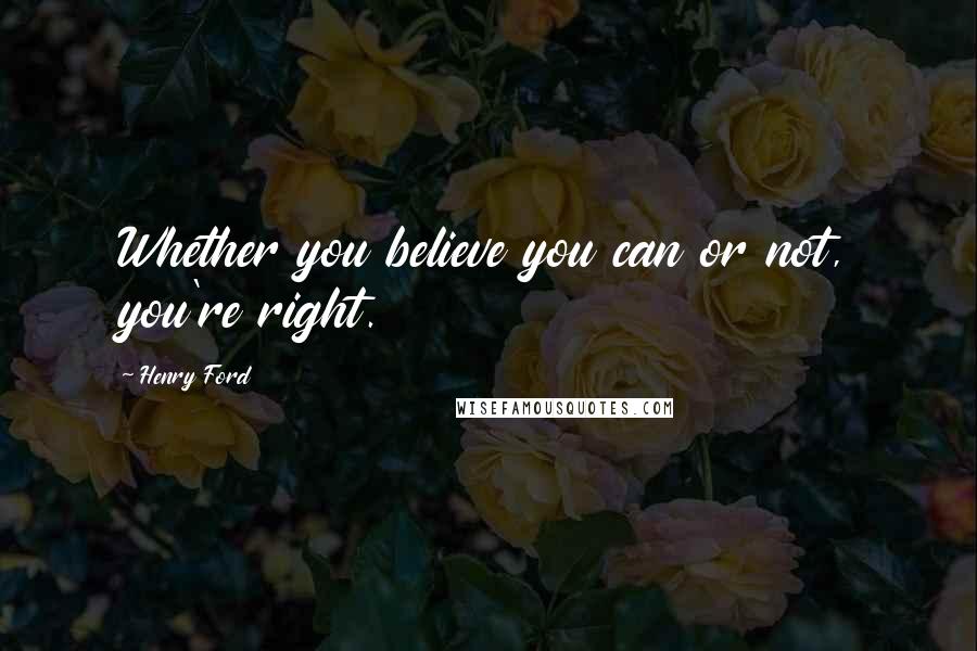 Henry Ford Quotes: Whether you believe you can or not, you're right.