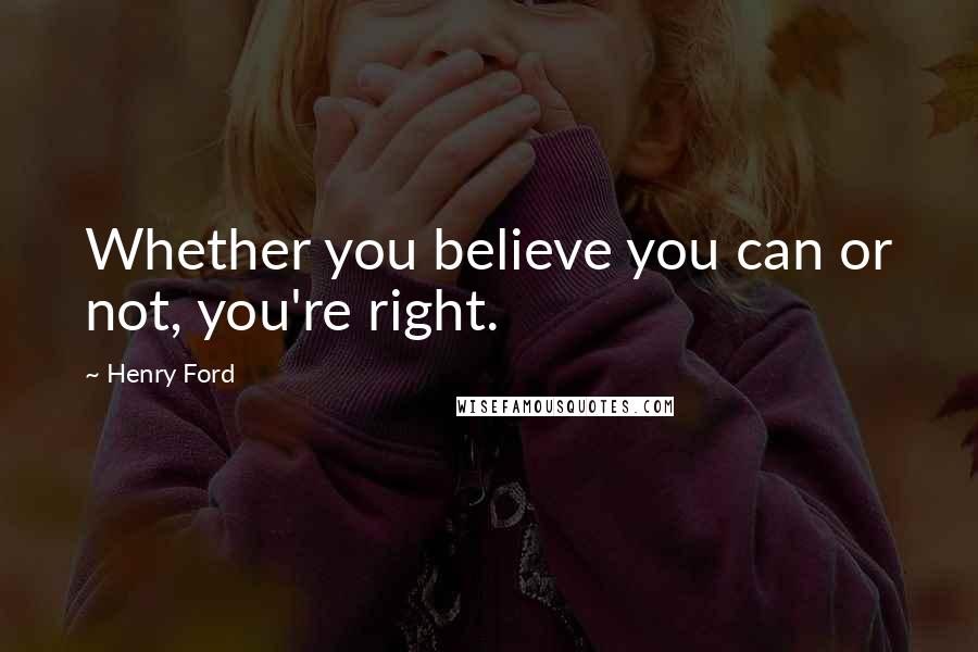 Henry Ford Quotes: Whether you believe you can or not, you're right.