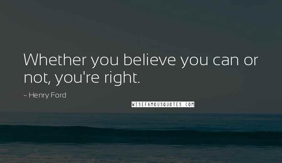 Henry Ford Quotes: Whether you believe you can or not, you're right.