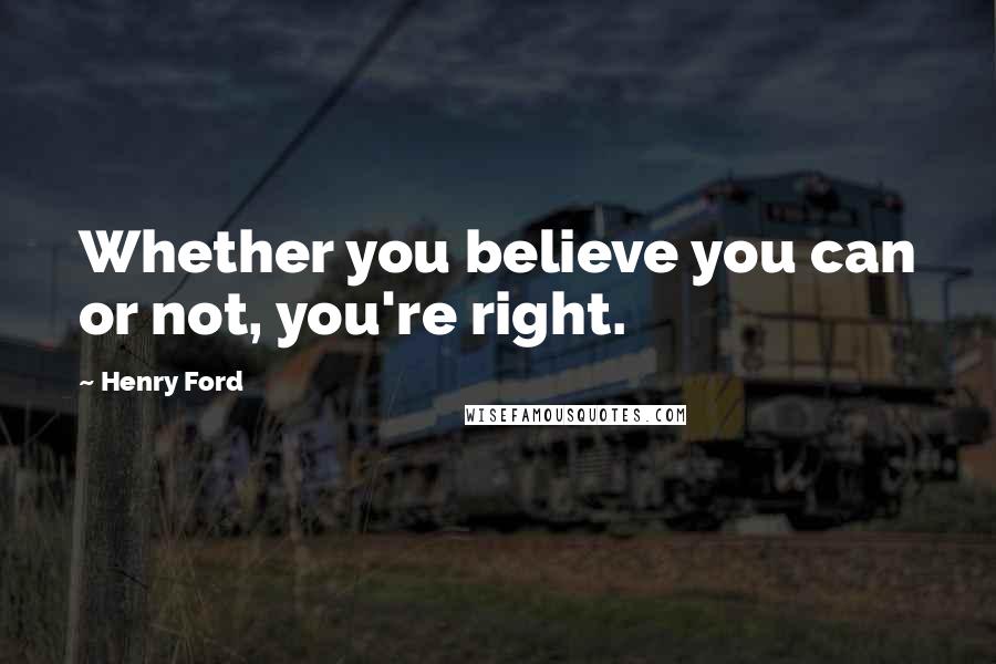 Henry Ford Quotes: Whether you believe you can or not, you're right.