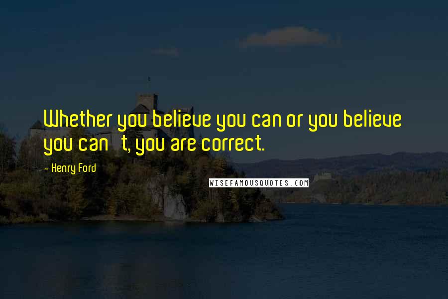 Henry Ford Quotes: Whether you believe you can or you believe you can't, you are correct.