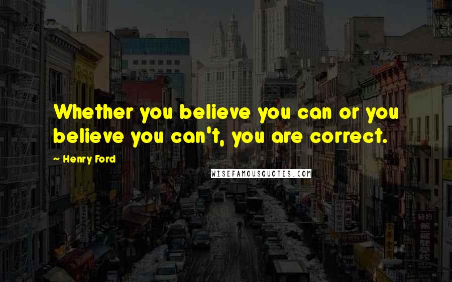 Henry Ford Quotes: Whether you believe you can or you believe you can't, you are correct.