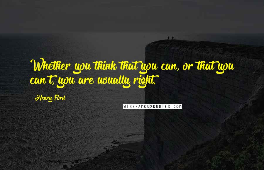 Henry Ford Quotes: Whether you think that you can, or that you can't, you are usually right.