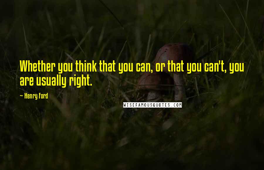 Henry Ford Quotes: Whether you think that you can, or that you can't, you are usually right.