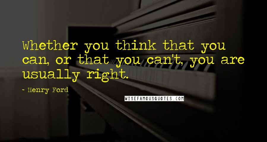 Henry Ford Quotes: Whether you think that you can, or that you can't, you are usually right.