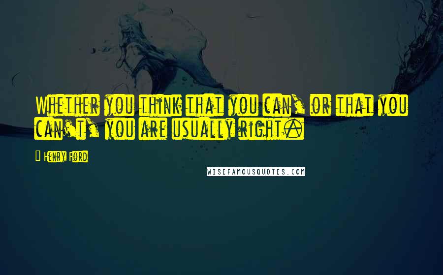 Henry Ford Quotes: Whether you think that you can, or that you can't, you are usually right.
