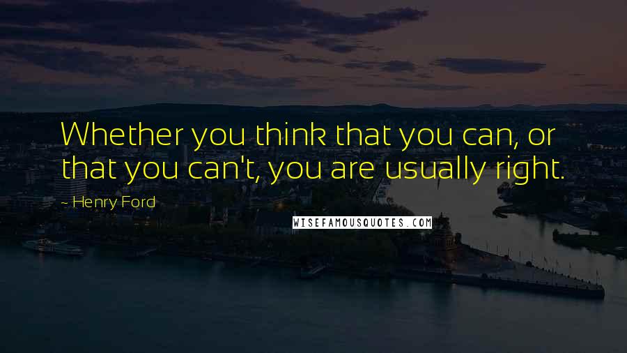 Henry Ford Quotes: Whether you think that you can, or that you can't, you are usually right.