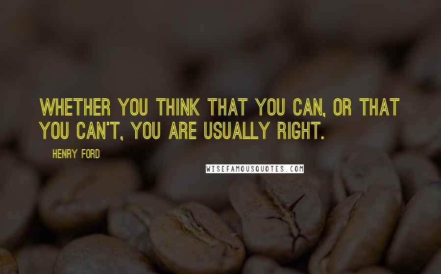 Henry Ford Quotes: Whether you think that you can, or that you can't, you are usually right.