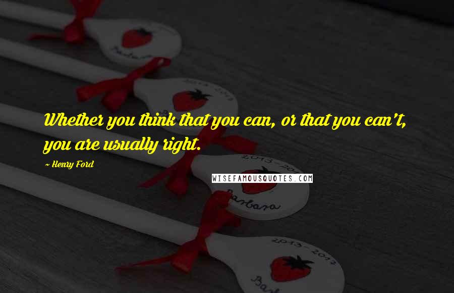 Henry Ford Quotes: Whether you think that you can, or that you can't, you are usually right.