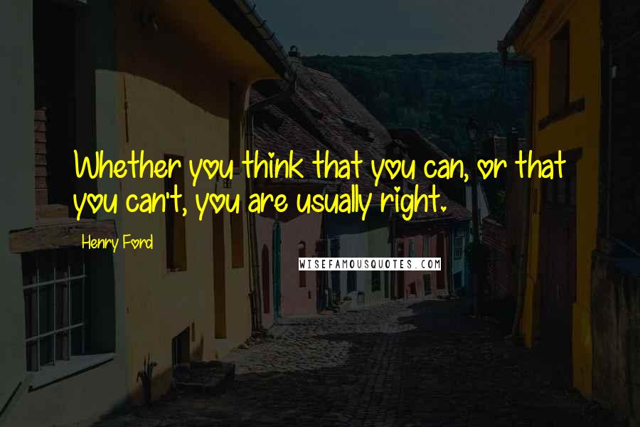 Henry Ford Quotes: Whether you think that you can, or that you can't, you are usually right.