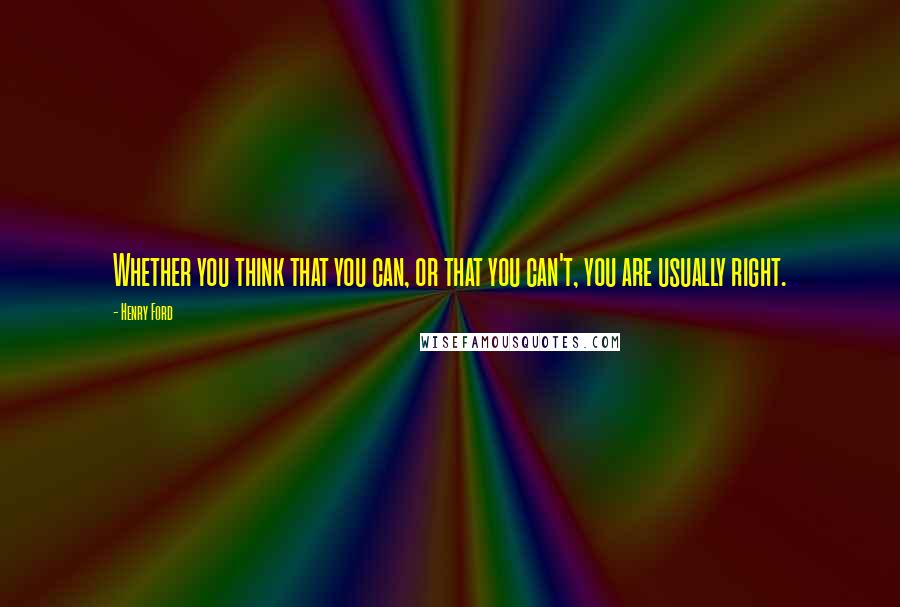 Henry Ford Quotes: Whether you think that you can, or that you can't, you are usually right.